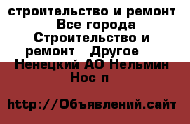 строительство и ремонт - Все города Строительство и ремонт » Другое   . Ненецкий АО,Нельмин Нос п.